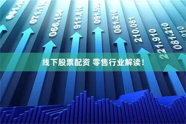 线下股票配资 零售行业解读！