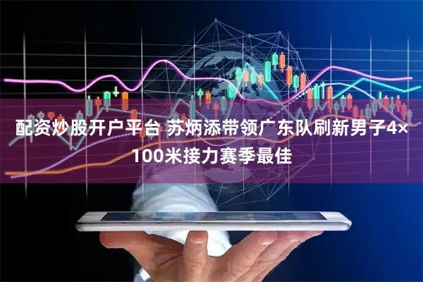 配资炒股开户平台 苏炳添带领广东队刷新男子4×100米接力赛季最佳