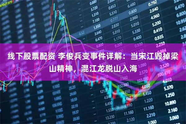 线下股票配资 李俊兵变事件详解:当宋江毁掉梁山精神,混江龙脱山入海