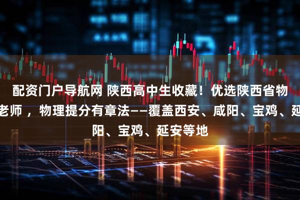 配资门户导航网 陕西高中生收藏！优选陕西省物理补课老师 ，物理提分有章法——覆盖西安、咸阳、宝鸡、延安等地