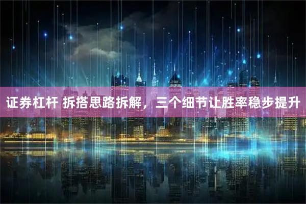 证券杠杆 拆搭思路拆解，三个细节让胜率稳步提升