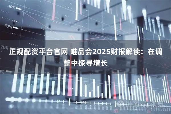 正规配资平台官网 唯品会2025财报解读：在调整中探寻增长