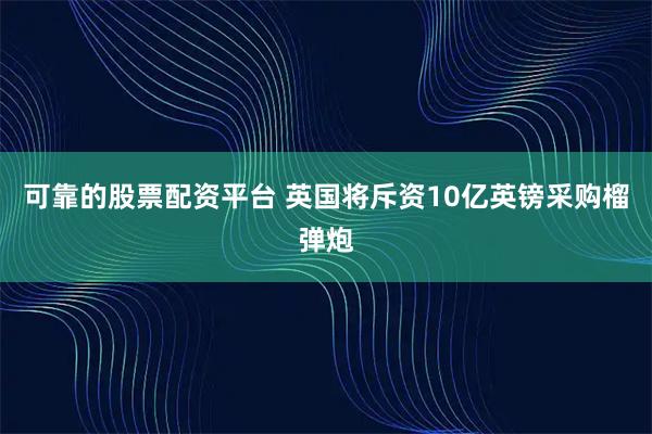 可靠的股票配资平台 英国将斥资10亿英镑采购榴弹炮